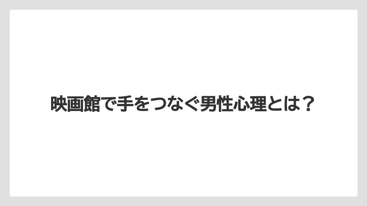 映画館で手をつなぐ男性心理とは？