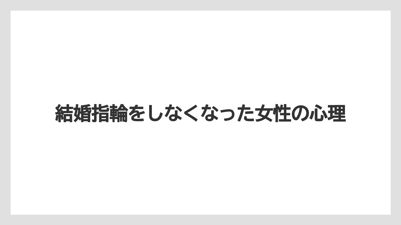結婚指輪をしなくなった女性の心理