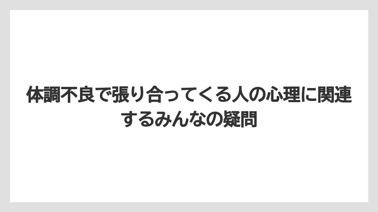 体調不良で張り合ってくる人の心理に関連するみんなの疑問