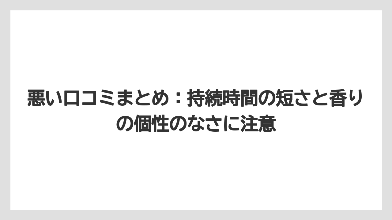 悪い口コミまとめ：持続時間の短さと香りの個性のなさに注意