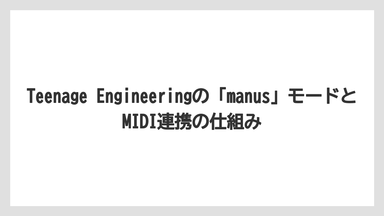 Teenage Engineeringの「manus」モードとMIDI連携の仕組み