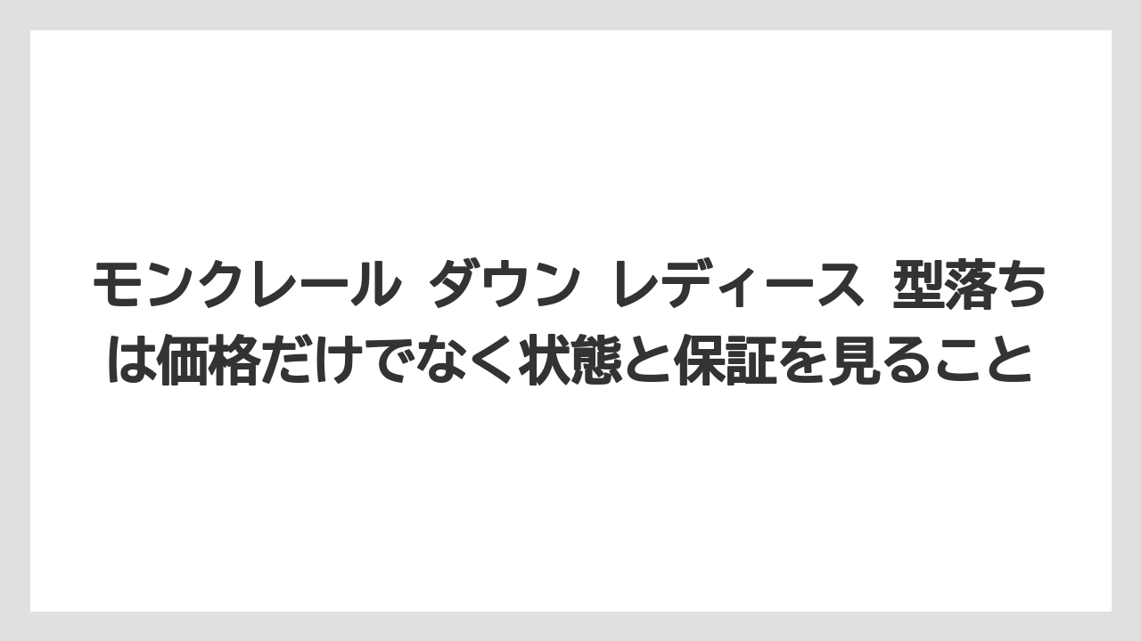 モンクレール ダウン レディース 型落ちは価格だけでなく状態と保証を見ること