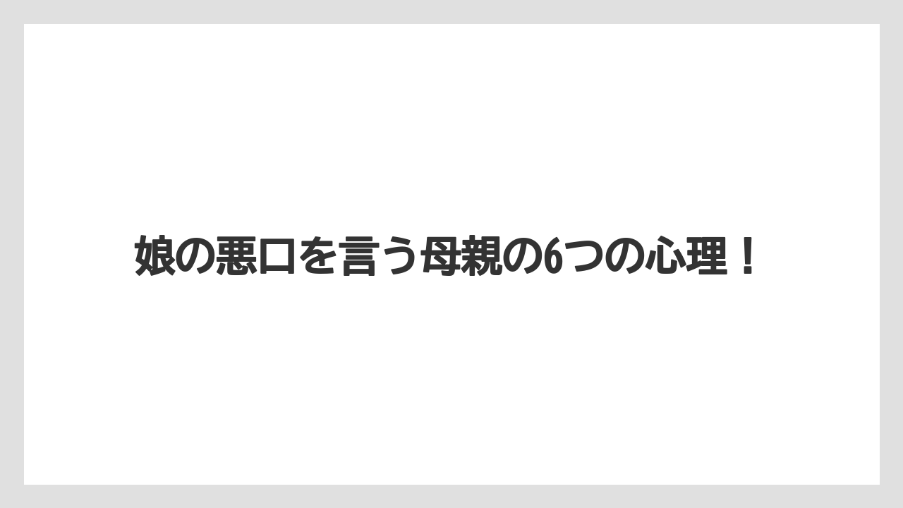 娘の悪口を言う母親の6つの心理!