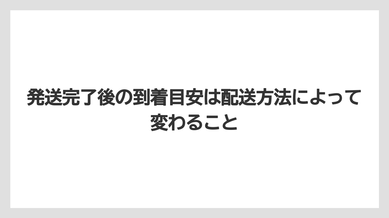 発送完了後の到着目安は配送方法によって変わること