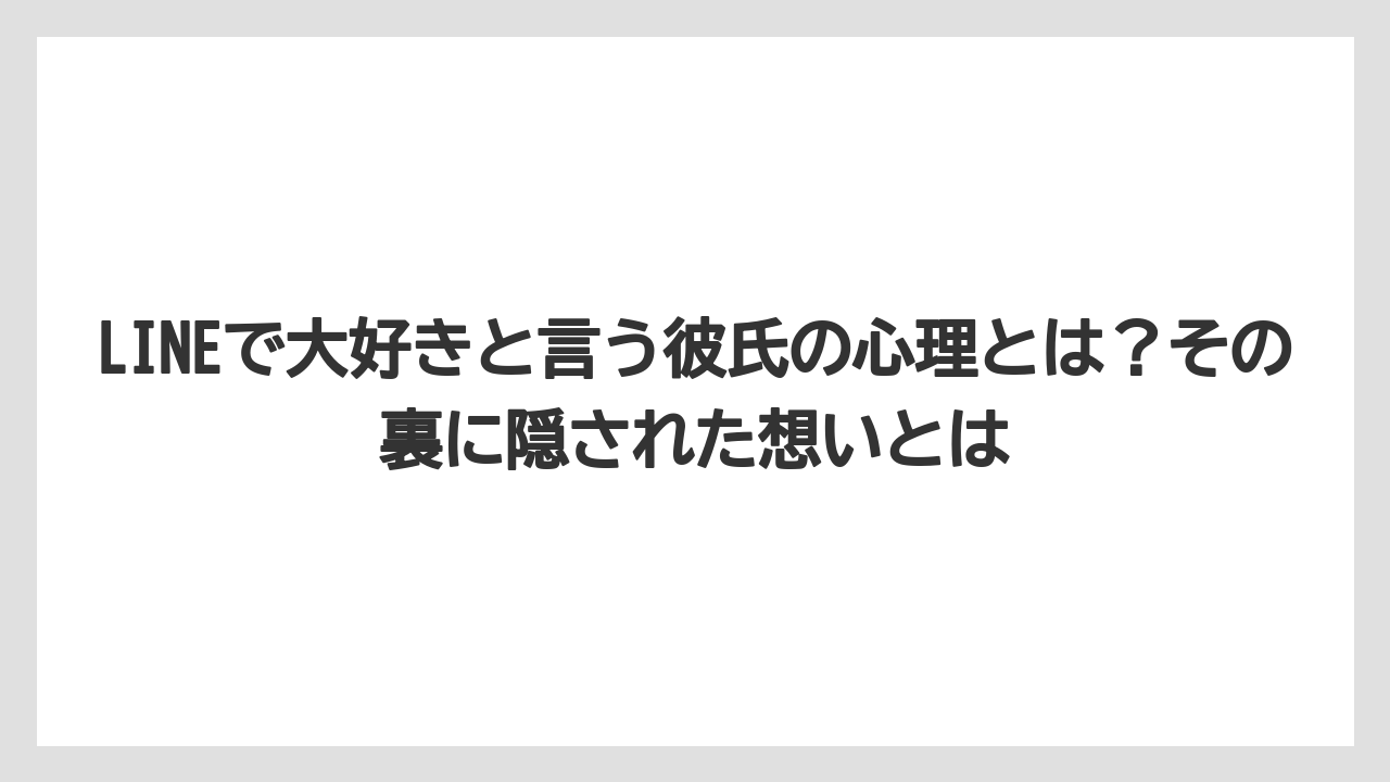 LINEで大好きと言う彼氏の心理とは？その裏に隠された想いとは