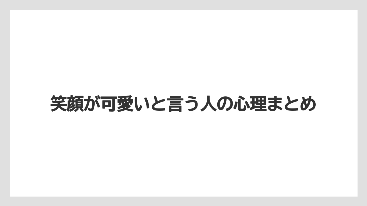 笑顔が可愛いと言う人の心理まとめ