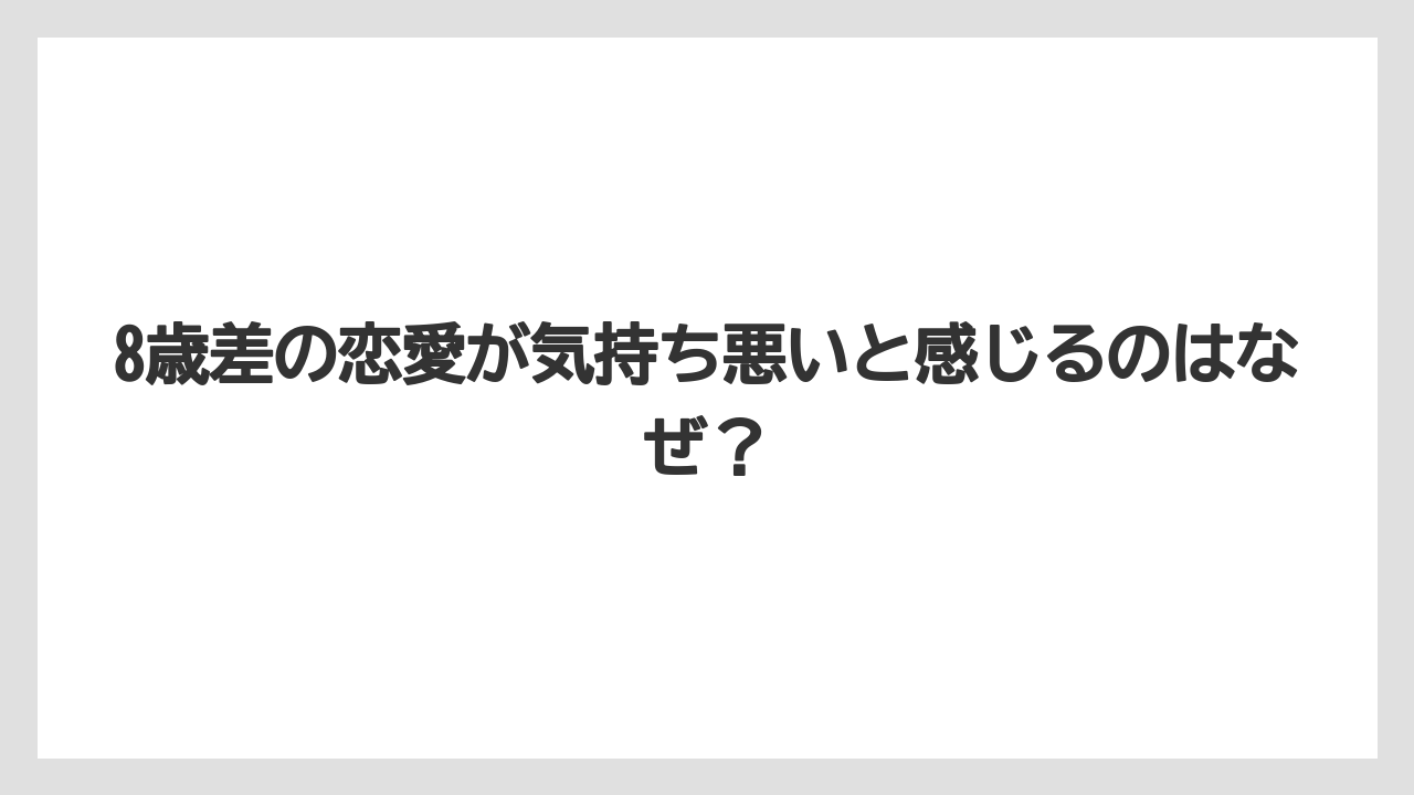 8歳差の恋愛が気持ち悪いと感じるのはなぜ？