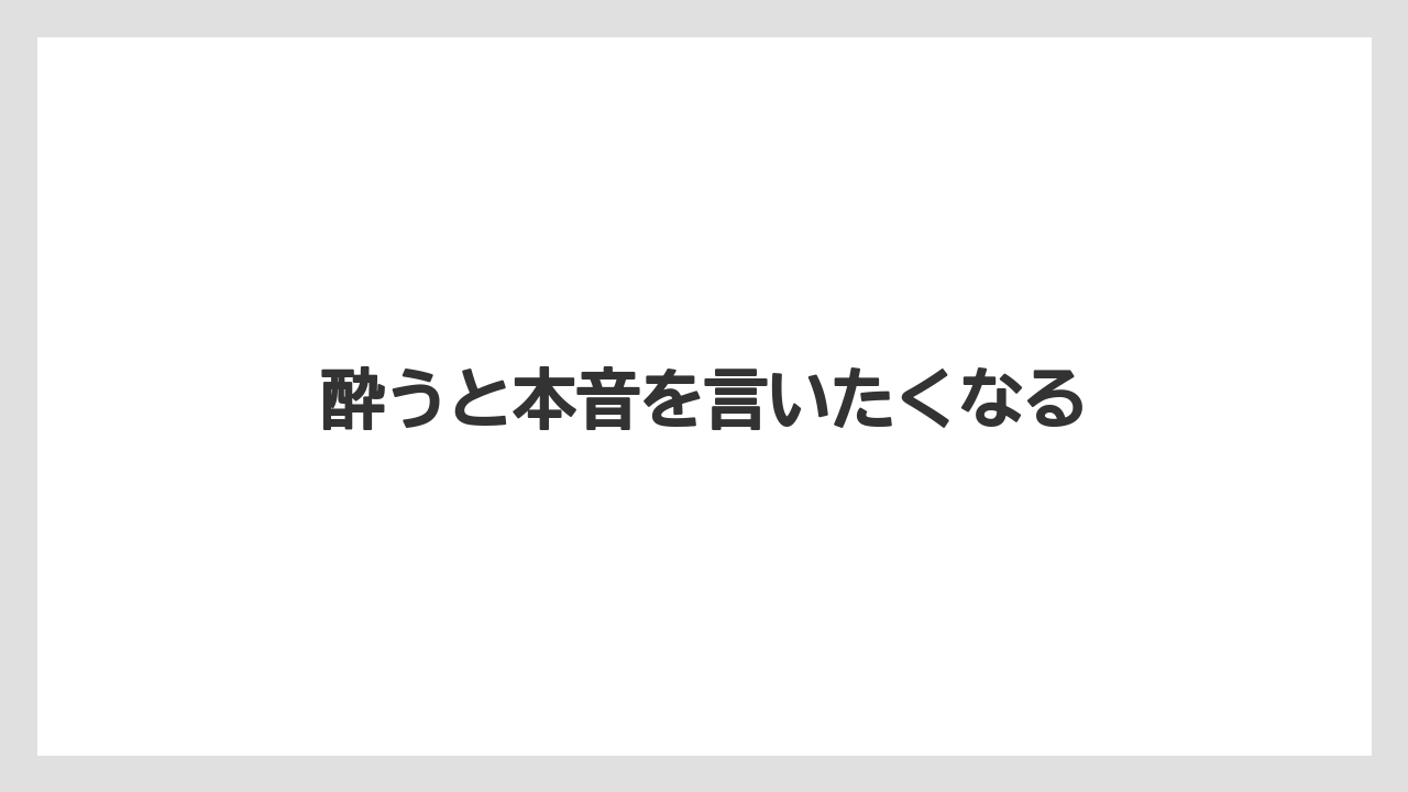 酔うと本音を言いたくなる