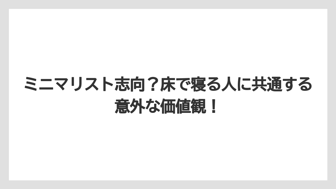 ミニマリスト志向？床で寝る人に共通する意外な価値観！