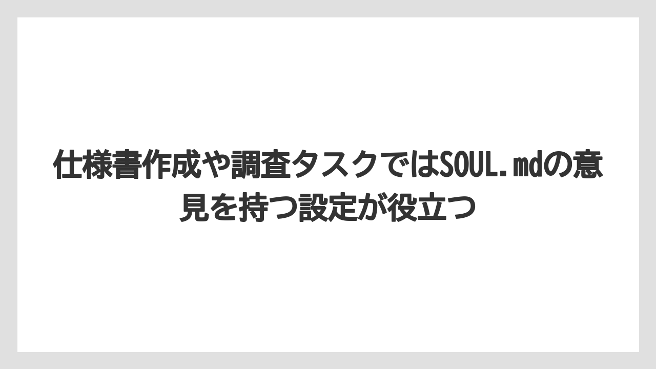 仕様書作成や調査タスクではSOUL.mdの意見を持つ設定が役立つ