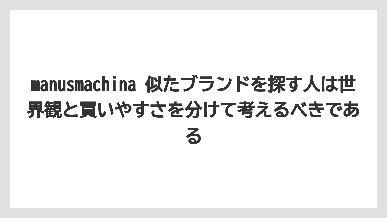 manusmachina 似たブランドを探す人は世界観と買いやすさを分けて考えるべきである