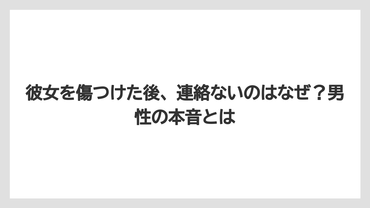 彼女を傷つけた後、連絡ないのはなぜ？男性の本音とは