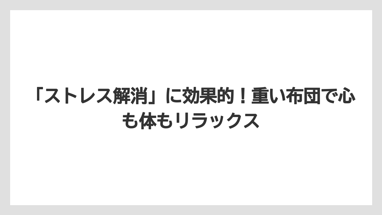 「ストレス解消」に効果的！重い布団で心も体もリラックス
