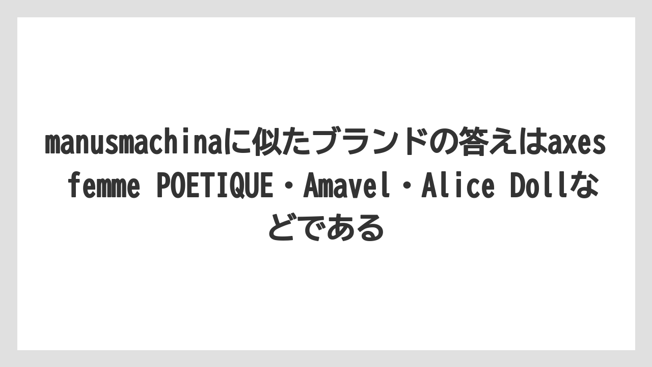 manusmachinaに似たブランドの答えはaxes femme POETIQUE・Amavel・Alice Dollなどである