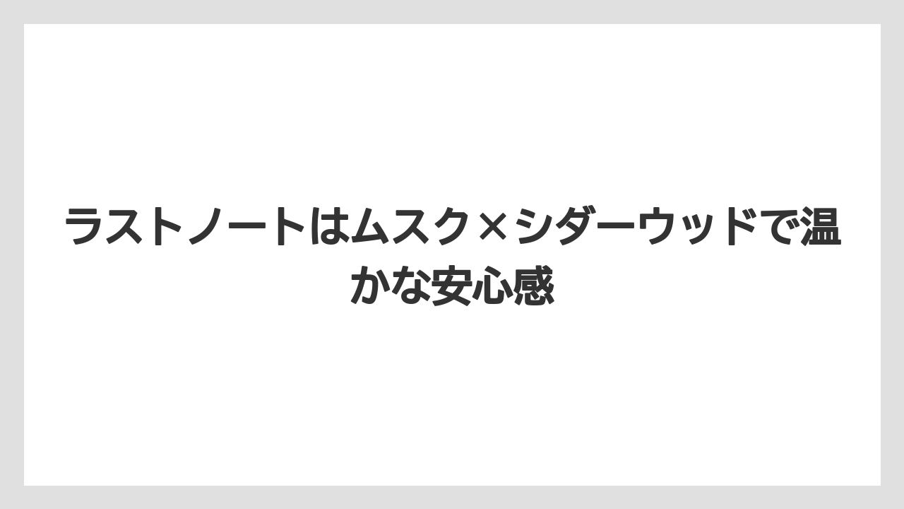 ラストノートはムスク×シダーウッドで温かな安心感