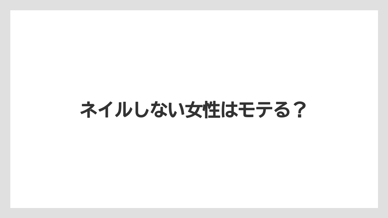 ネイルしない女性はモテる?