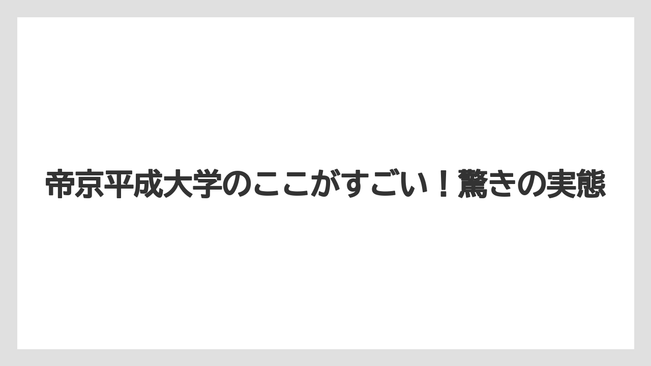 帝京平成大学のここがすごい！驚きの実態