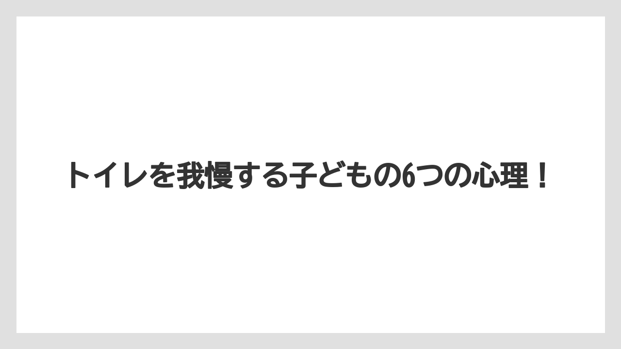 トイレを我慢する子どもの6つの心理!