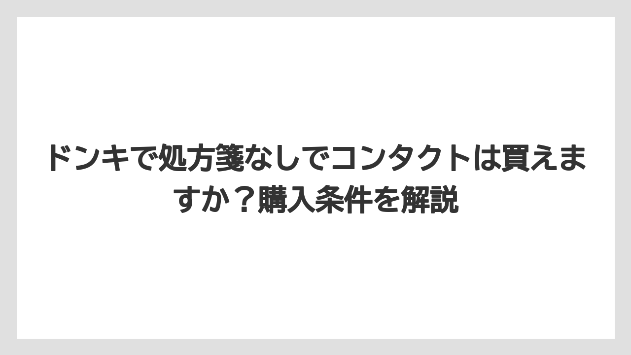 ドンキで処方箋なしでコンタクトは買えますか？購入条件を解説
