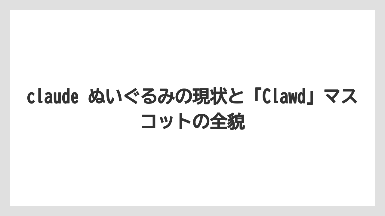 claude ぬいぐるみの現状と「Clawd」マスコットの全貌