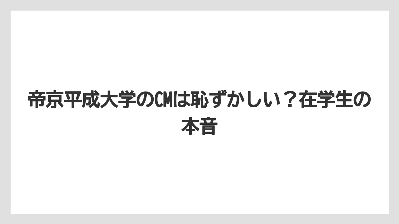 帝京平成大学のCMは恥ずかしい？在学生の本音