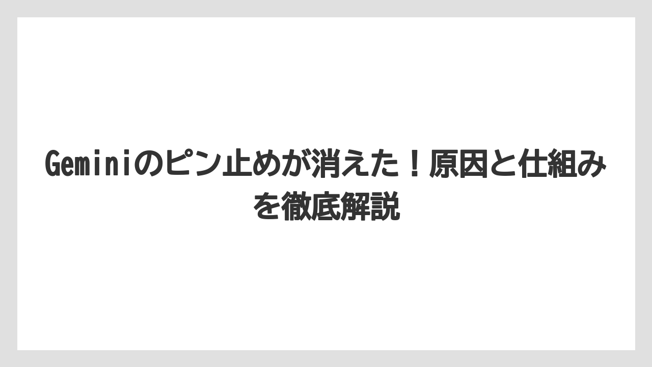 Geminiのピン止めが消えた！原因と仕組みを徹底解説