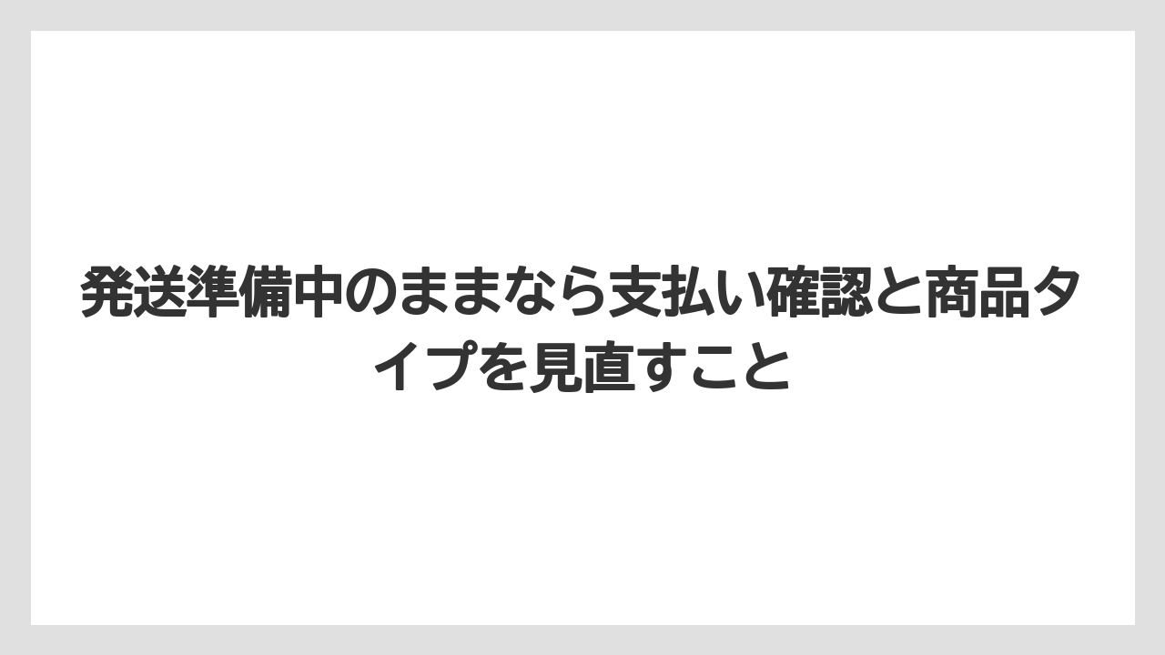 発送準備中のままなら支払い確認と商品タイプを見直すこと