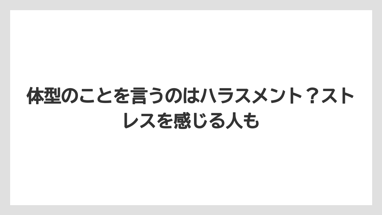 体型のことを言うのはハラスメント?ストレスを感じる人も