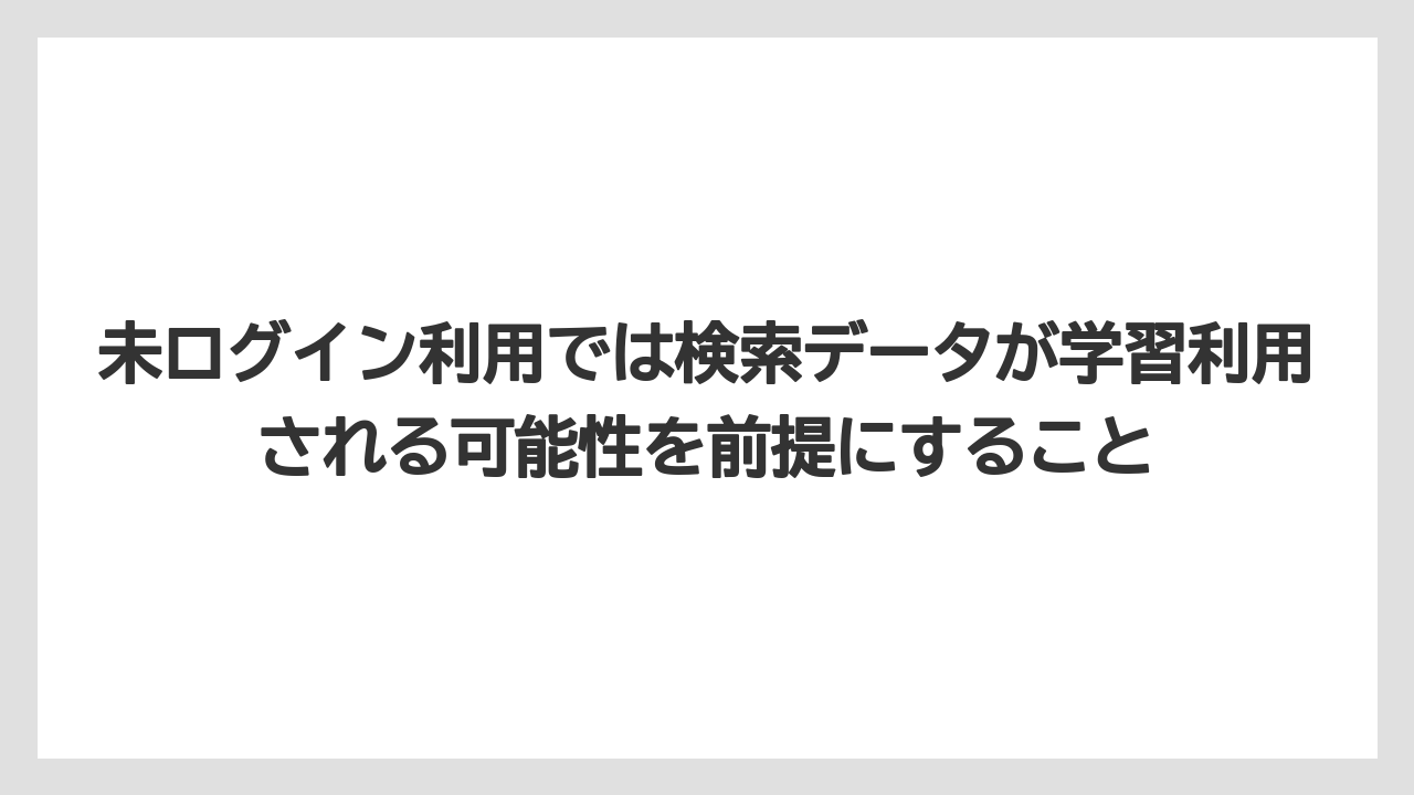 未ログイン利用では検索データが学習利用される可能性を前提にすること