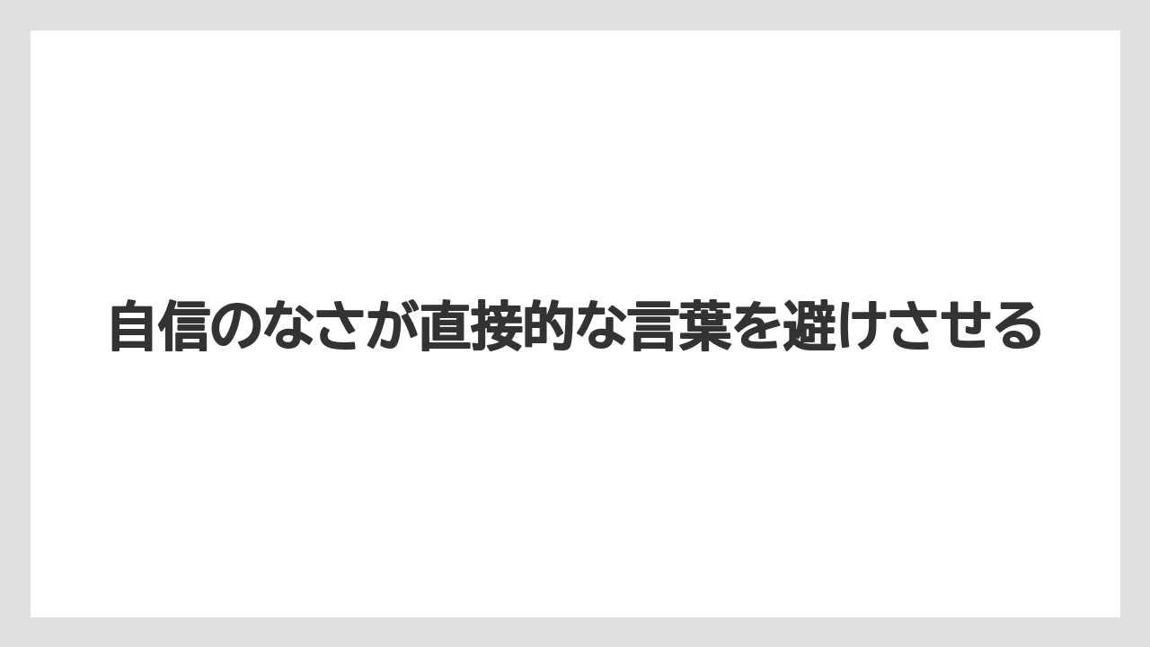 自信のなさが直接的な言葉を避けさせる