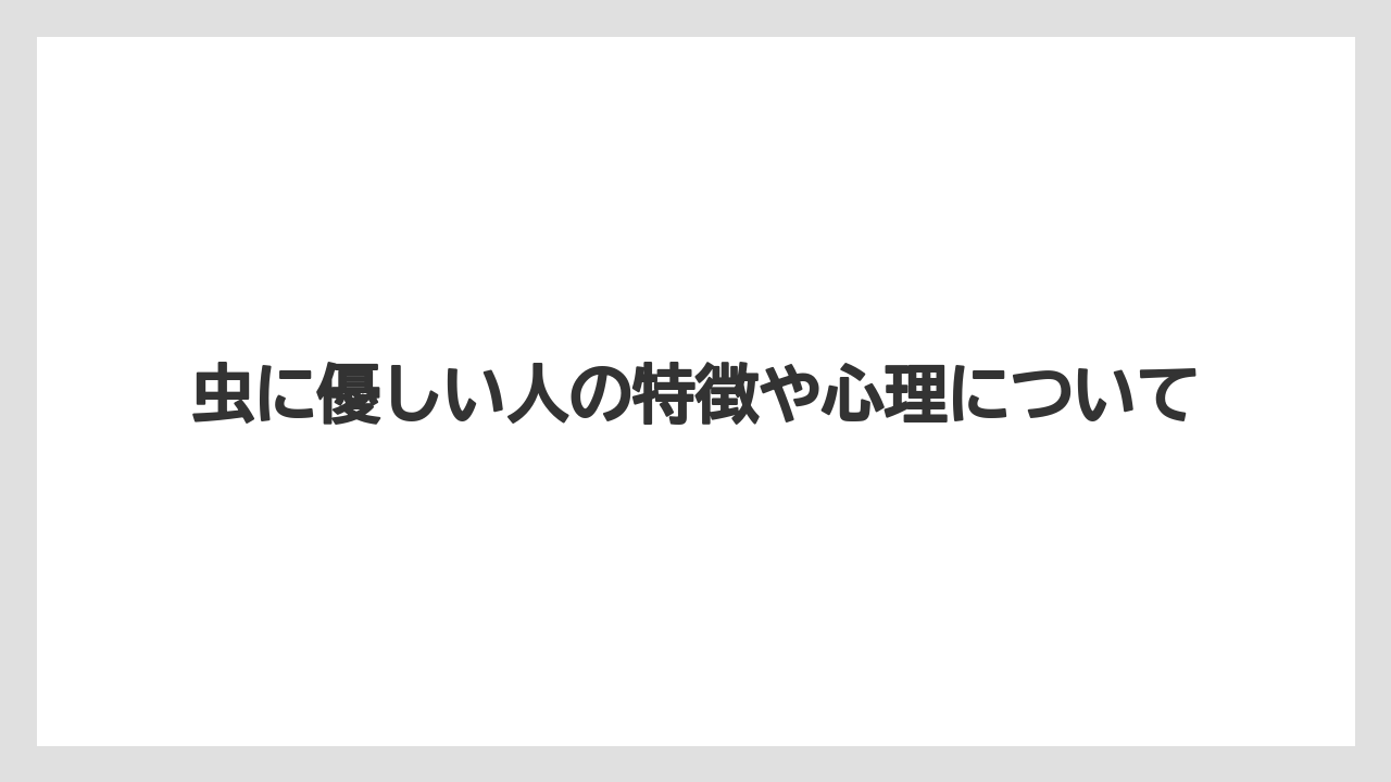 虫に優しい人の特徴や心理について