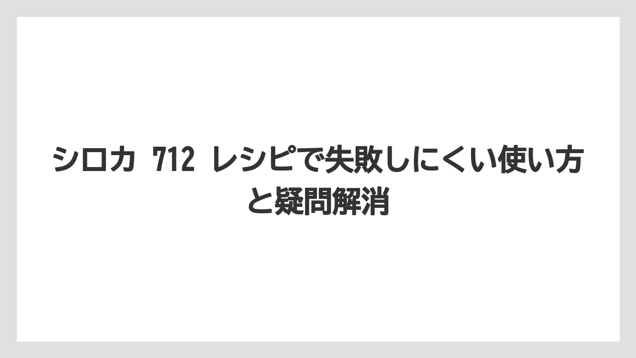 シロカ 712 レシピで失敗しにくい使い方と疑問解消