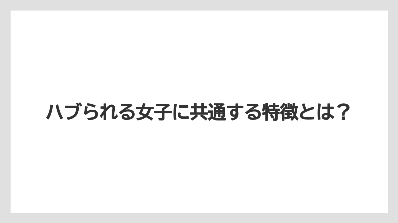 ハブられる女子に共通する特徴とは？