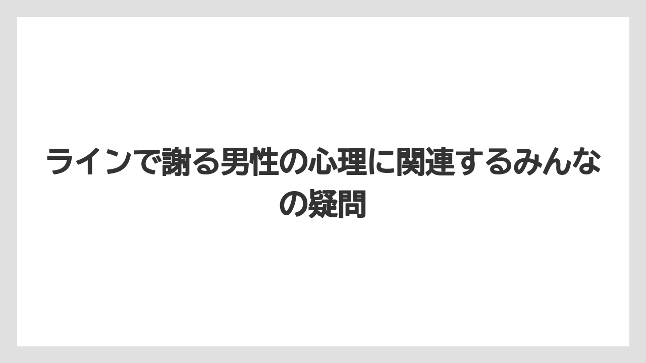 ラインで謝る男性の心理に関連するみんなの疑問