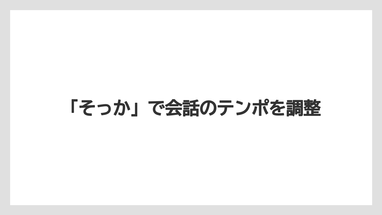 「そっか」で会話のテンポを調整