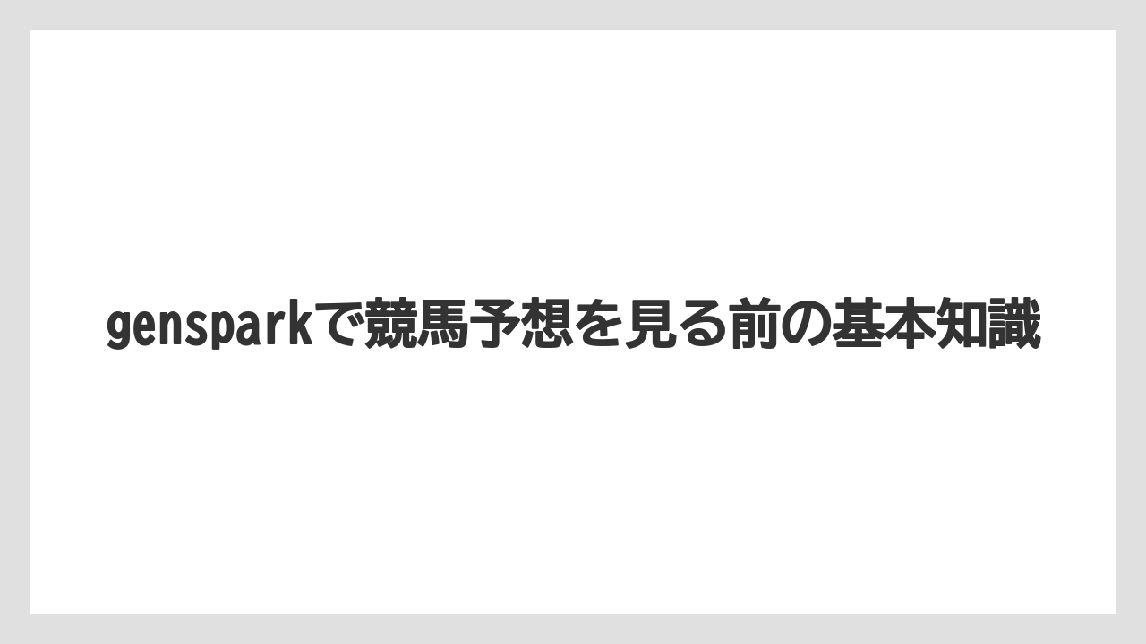 gensparkで競馬予想を見る前の基本知識