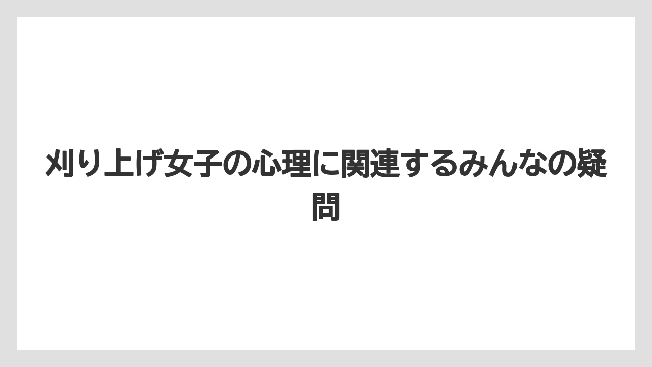 刈り上げ女子の心理に関連するみんなの疑問