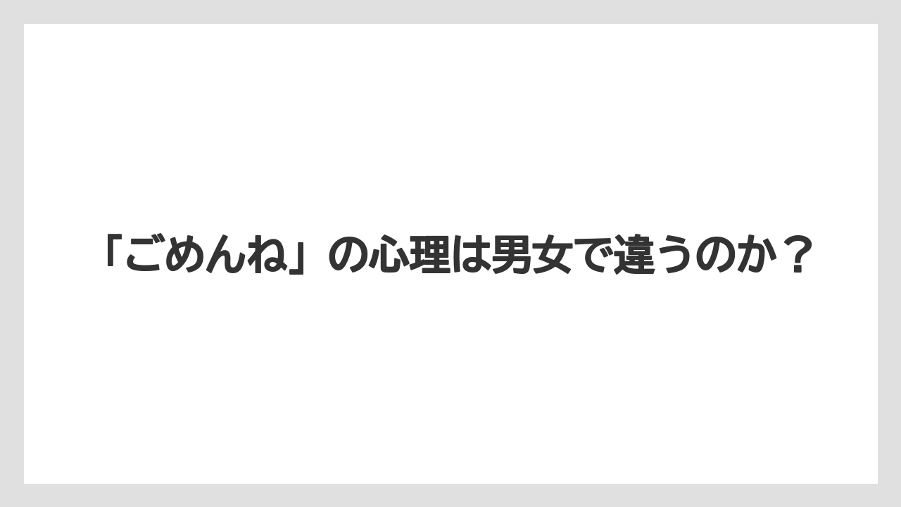 「ごめんね」の心理は男女で違うのか？
