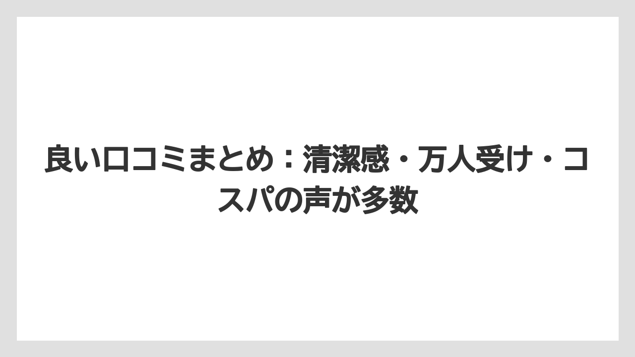 良い口コミまとめ：清潔感・万人受け・コスパの声が多数
