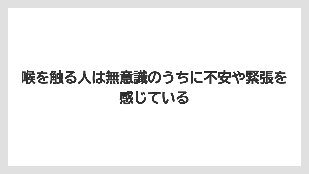 喉を触る人は無意識のうちに不安や緊張を感じている