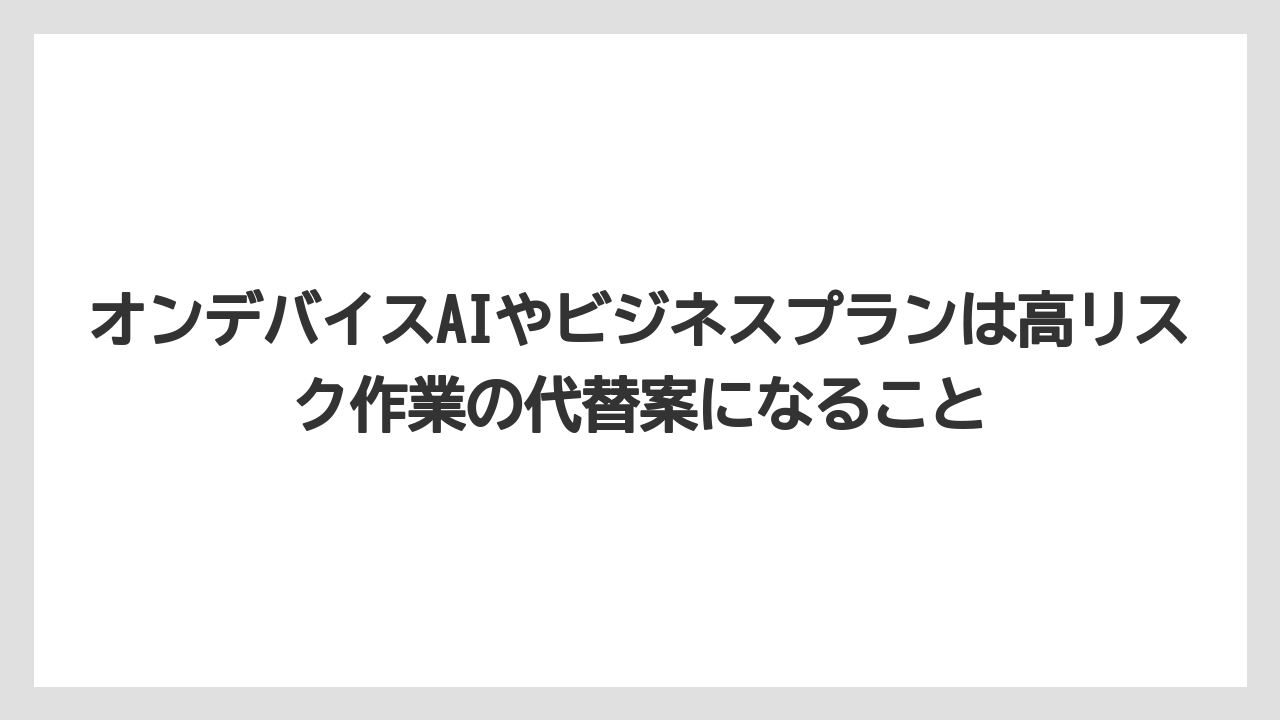 オンデバイスAIやビジネスプランは高リスク作業の代替案になること