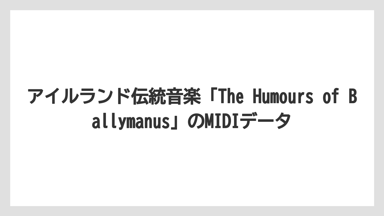 アイルランド伝統音楽「The Humours of Ballymanus」のMIDIデータ