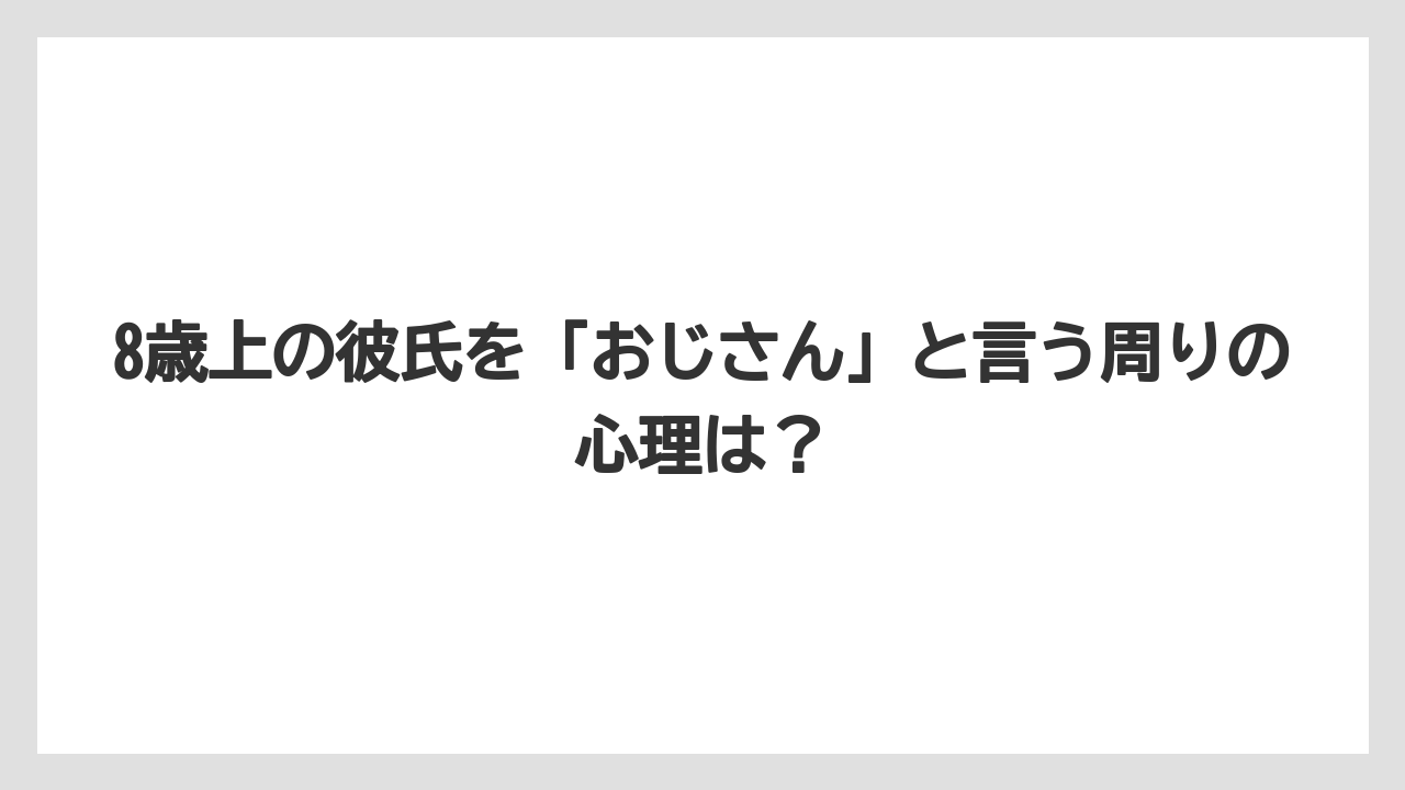8歳上の彼氏を「おじさん」と言う周りの心理は？