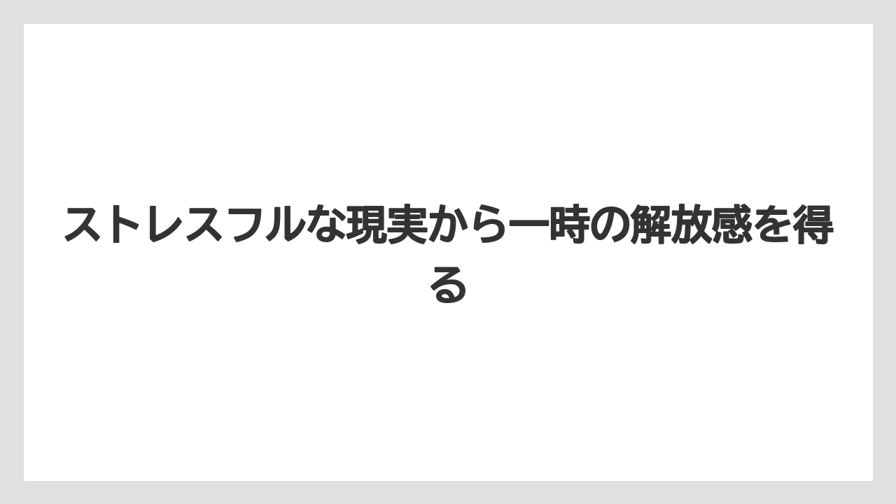 ストレスフルな現実から一時の解放感を得る