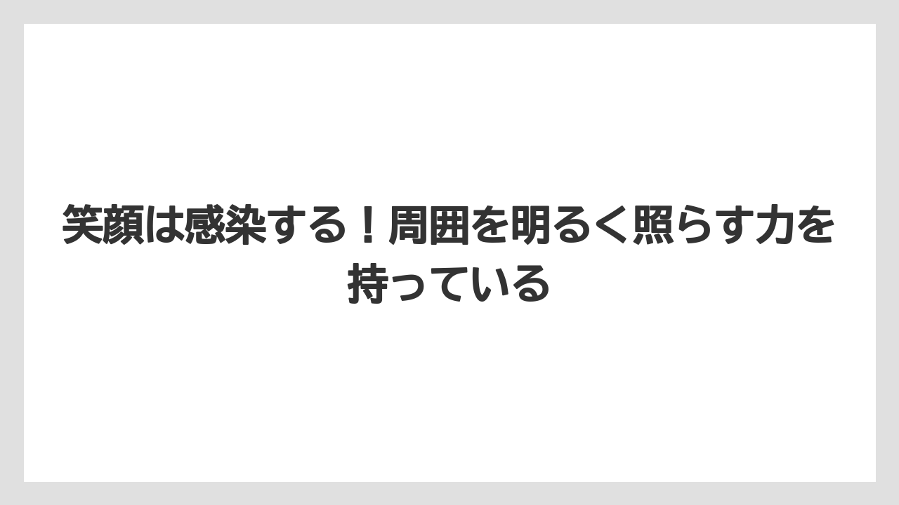 笑顔は感染する！周囲を明るく照らす力を持っている
