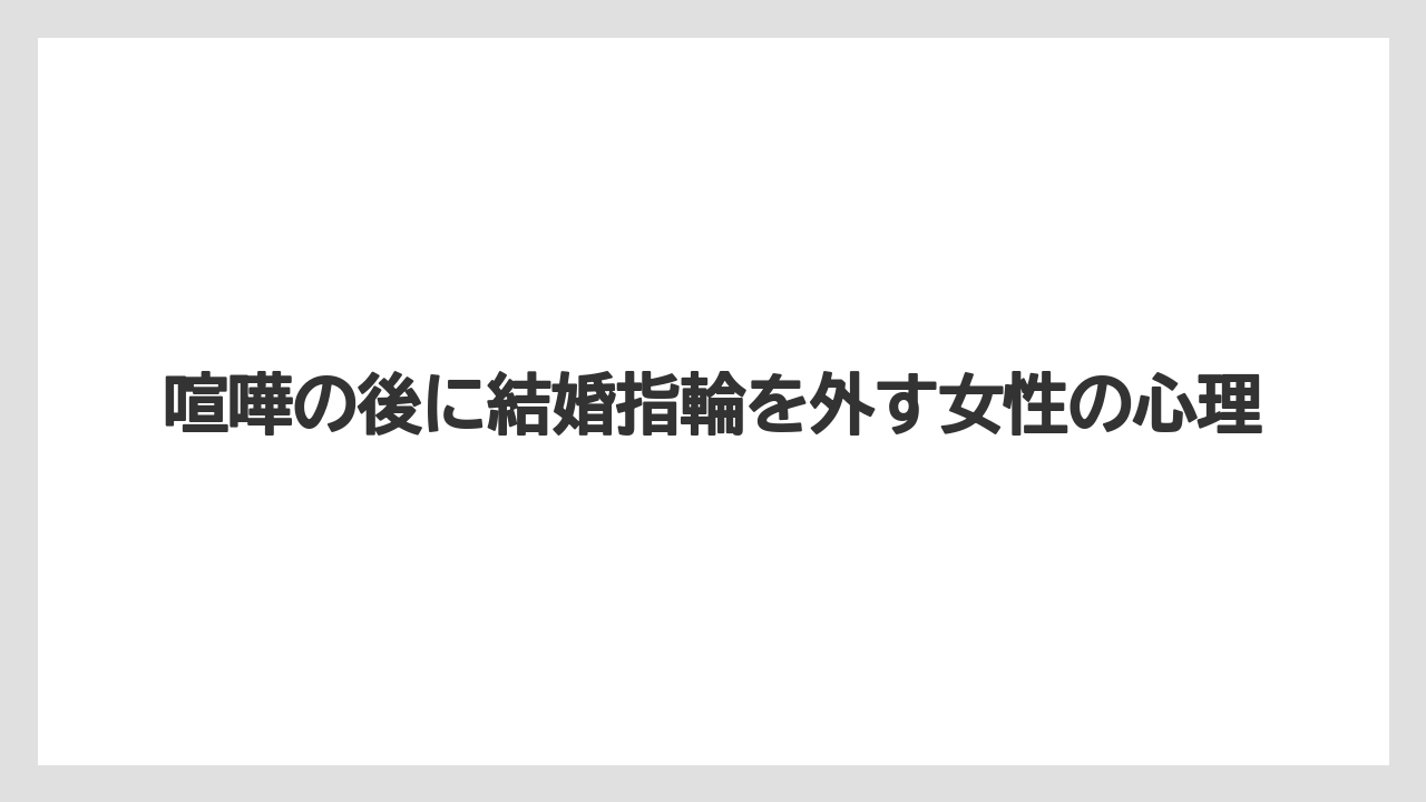 喧嘩の後に結婚指輪を外す女性の心理