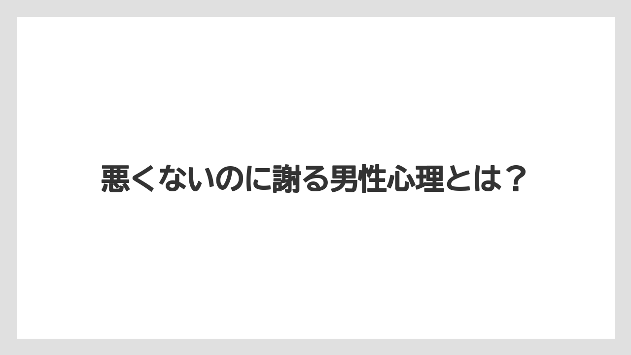 悪くないのに謝る男性心理とは？