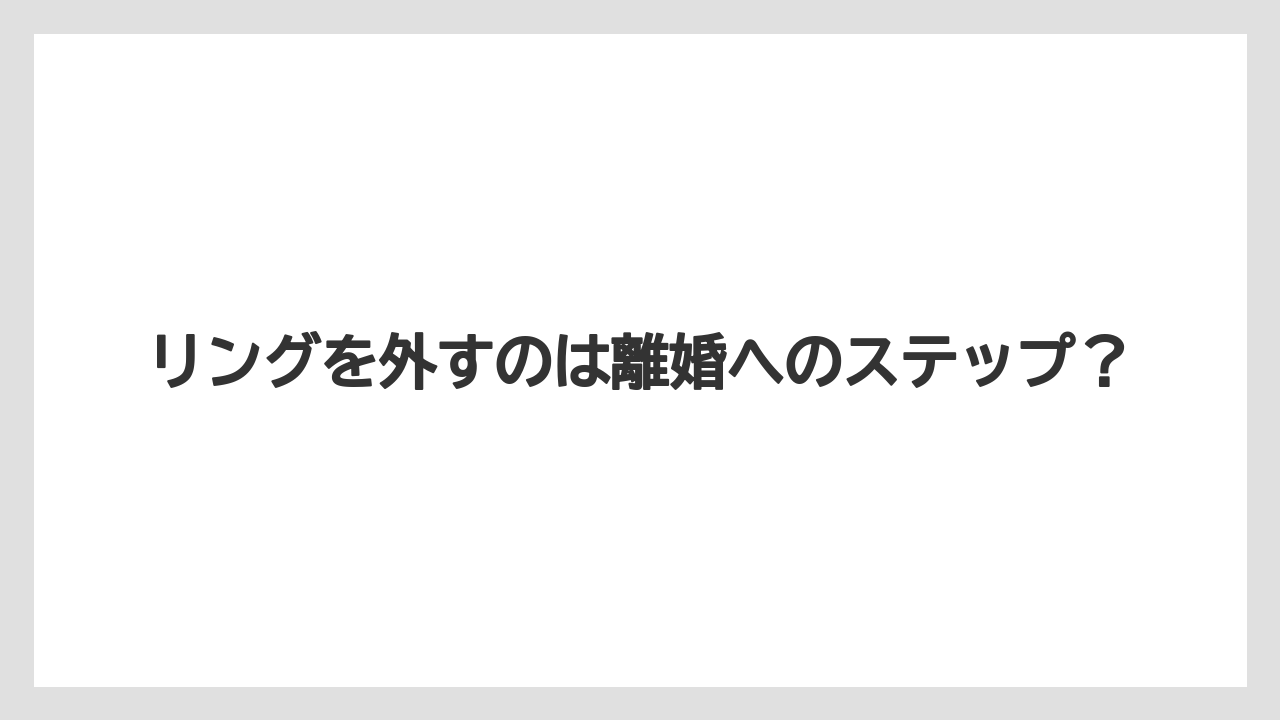 リングを外すのは離婚へのステップ?