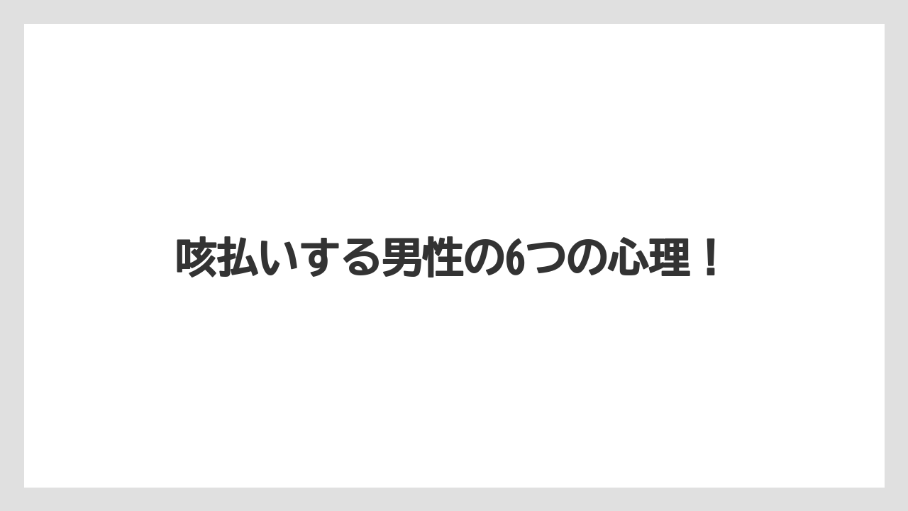 咳払いする男性の6つの心理！