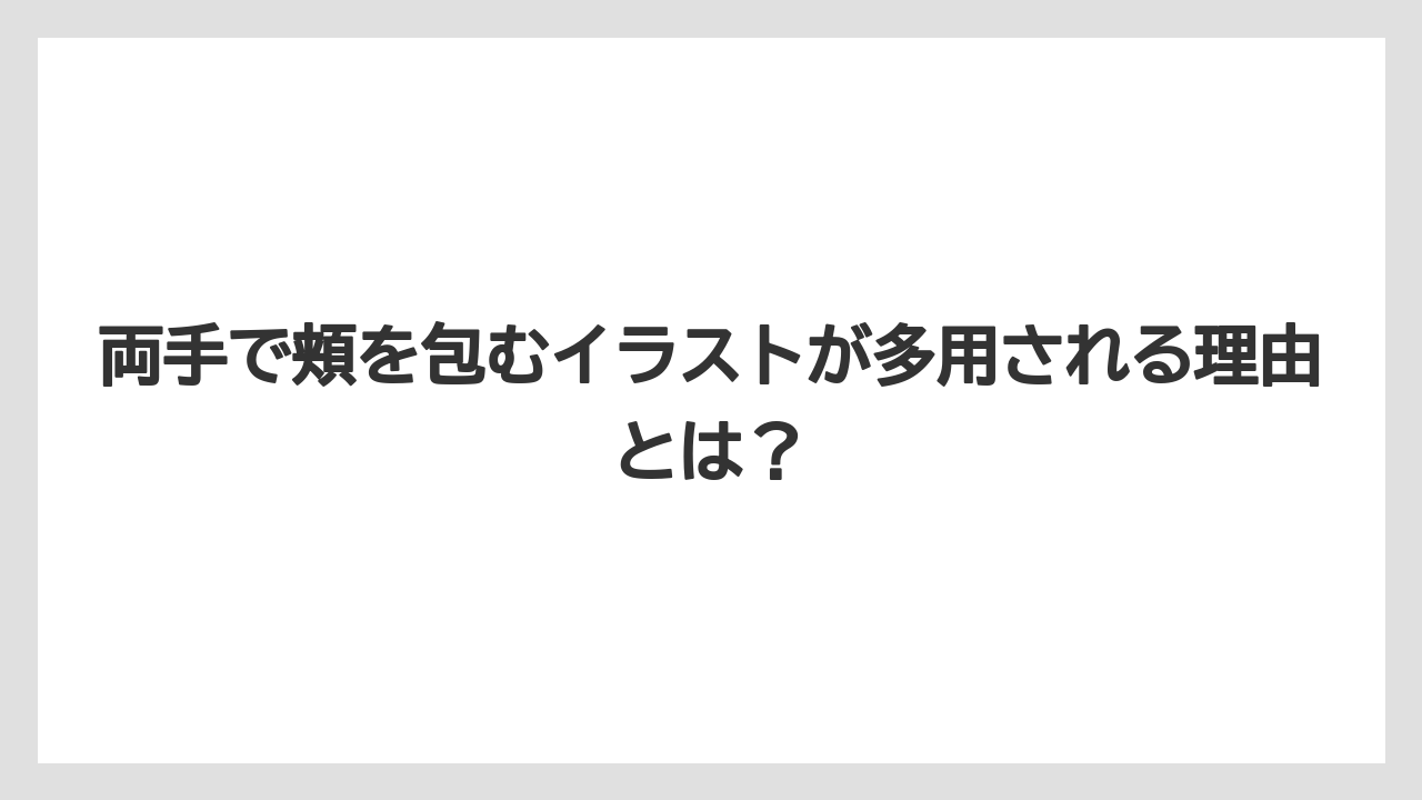 両手で頬を包むイラストが多用される理由とは？